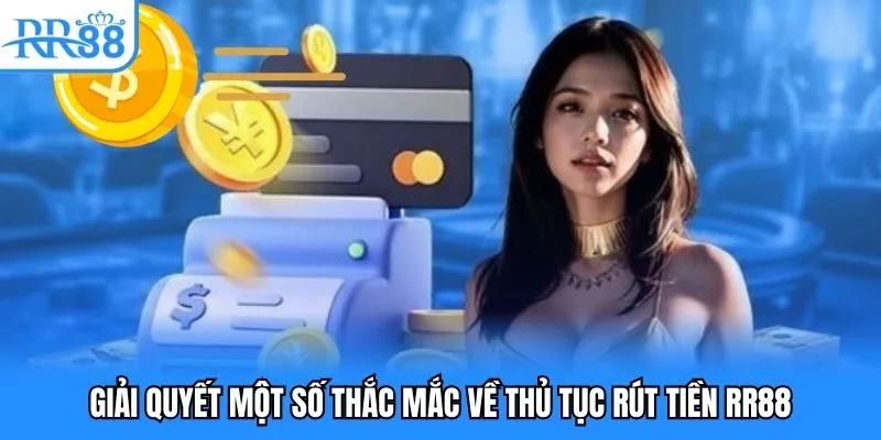 Rút Tiền RR88 - Hoàn Thành Nhanh Chóng Chỉ Sau 3 Bước 5 Giải quyết một số thắc mắc về thủ tục rút tiền RR88