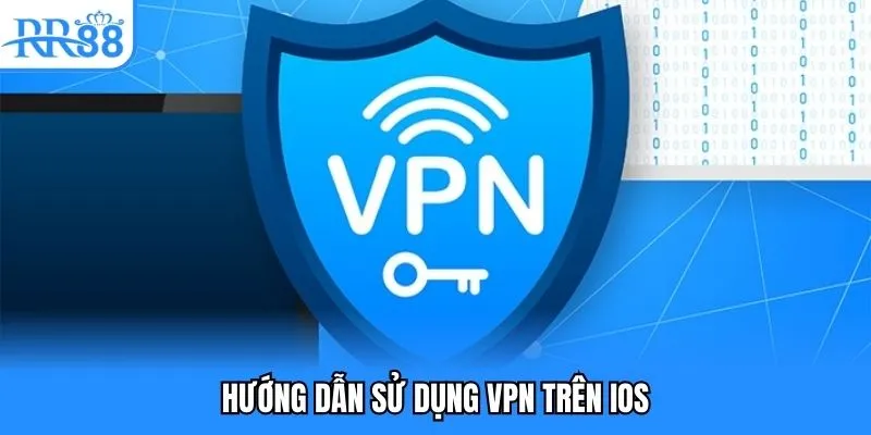 Hướng Dẫn Sử Dụng VPN - Truy Cập RR88 An Toàn, Hiệu Quả 4 Hướng dẫn sử dụng VPN trên IOS