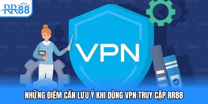 Hướng Dẫn Sử Dụng VPN - Truy Cập RR88 An Toàn, Hiệu Quả 5 Những điểm cần lưu ý khi dùng VPN truy cập RR88