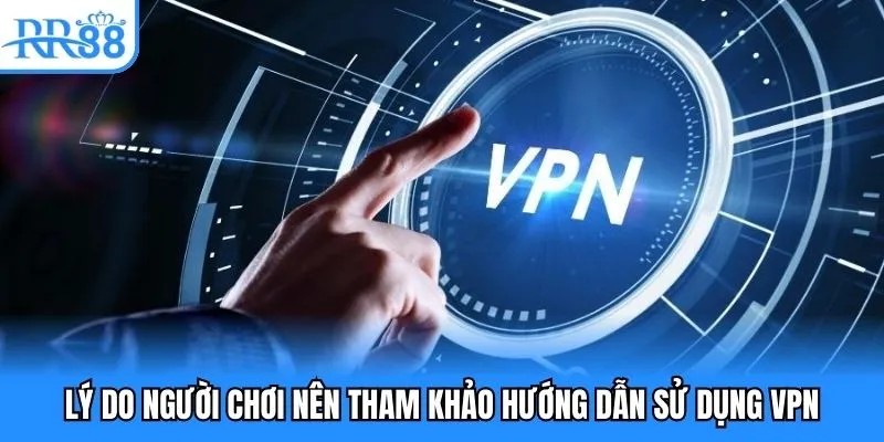 Hướng Dẫn Sử Dụng VPN - Truy Cập RR88 An Toàn, Hiệu Quả 2 Lý do người chơi nên tham khảo hướng dẫn sử dụng VPN