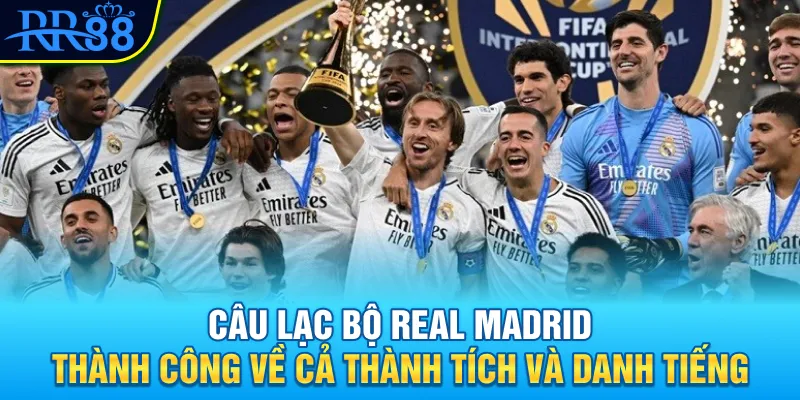 Câu lạc bộ Real Madrid thành công về cả thành tích và danh tiếng