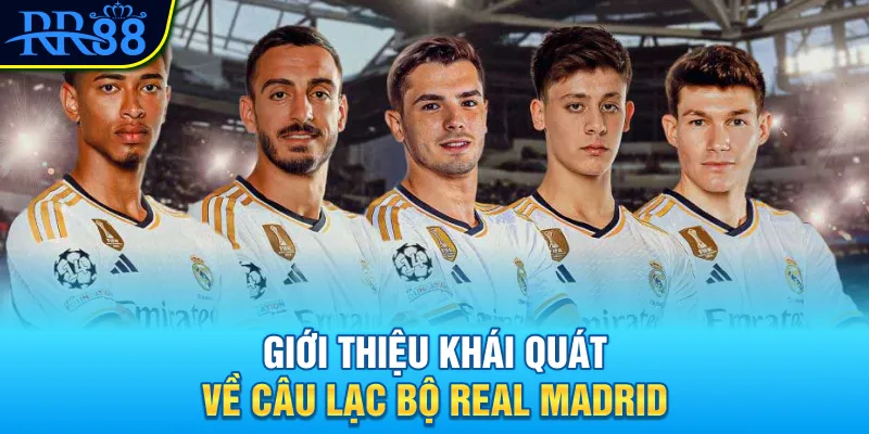Giới thiệu khái quát về câu lạc bộ Real Madrid