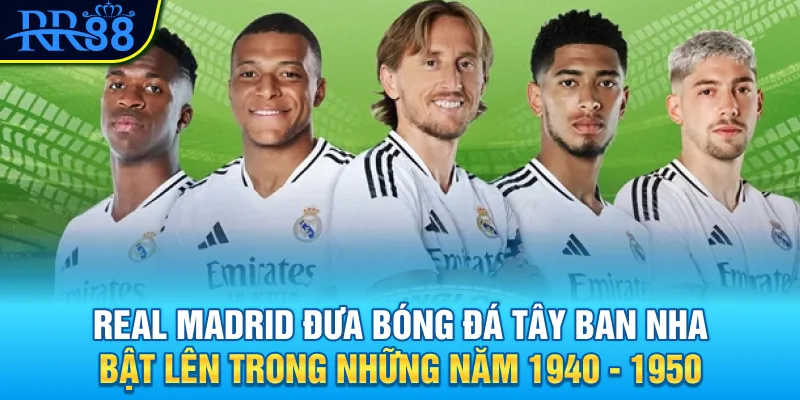 Real Madrid đưa bóng đá Tây Ban Nha bật lên trong những năm 1940 - 1950